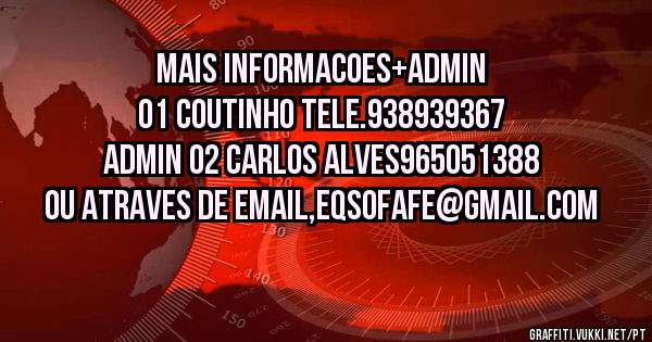 MAIS INFORMACOES+ADMIN 01 COUTINHO TELE.938939367 ADMIN 02 CARLOS ALVES965051388 OU ATRAVES DE EMAIL,eqsofafe@gmail.com