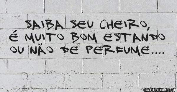 Saiba seu cheiro, é muito bom estando ou não de perfume....