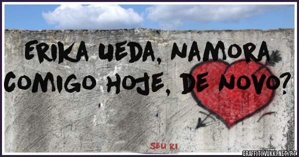 Erika Ueda, namora comigo hoje, de novo?