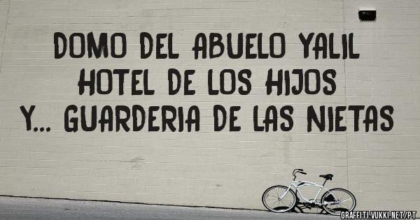 DOMO DEL ABUELO YALIL    HOTEL DE LOS HIJOS         y... GUARDERIA DE LAS NIETAS