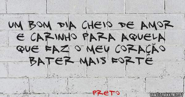 Um bom dia cheio de amor e carinho para aquela que faz o meu coração bater mais forte