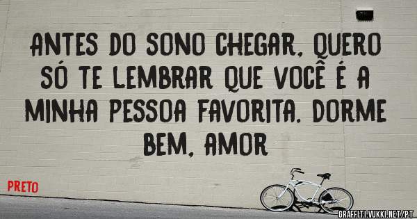 Antes do sono chegar, quero só te lembrar que você é a minha pessoa favorita. Dorme bem, amor