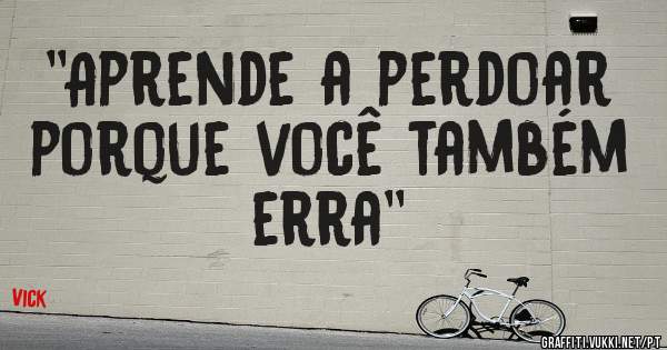 ''Aprende a perdoar porque você também erra''