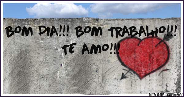 BOM DIA!!! BOM TRABALHO!!!
TE AMO!!!