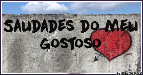 Saudades do meu gostoso
