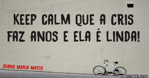 Keep calm que a Cris faz anos e ela é linda! 