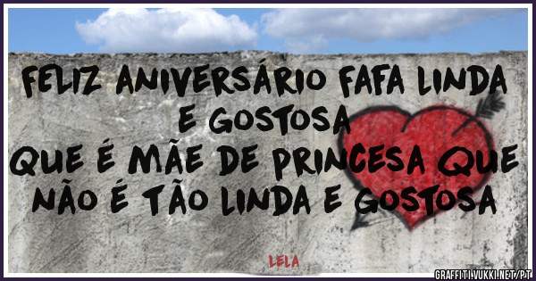 FELIZ aniversário Fafa linda e gostosa 
Que é mãe de princesa que não é tão linda e gostosa 
