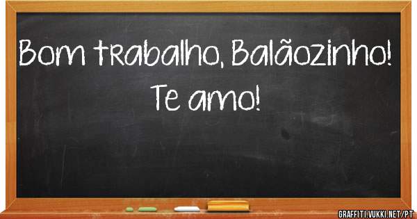 Bom trabalho, Balãozinho!

Te amo!