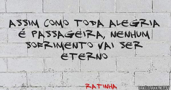 Assim como toda alegria é passageira, nenhum sofrimento vai ser eterno