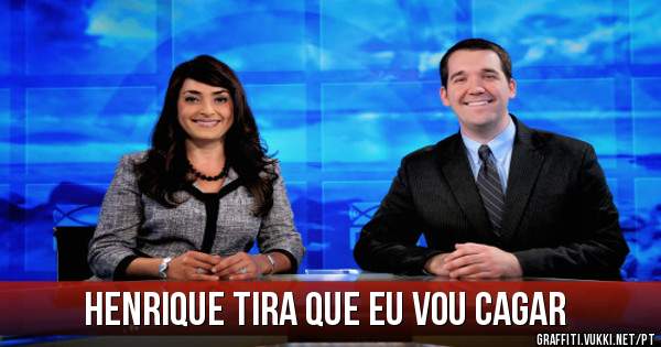 Henrique tira que eu vou cagar