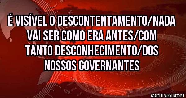 É visível o descontentamento/Nada vai ser como era antes/Com tanto desconhecimento/Dos nossos governantes