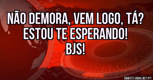 não demora, vem logo, tá? estou te esperando!
bjs!