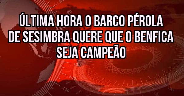 Última hora o barco pérola de Sesimbra quere que o Benfica seja campeão 