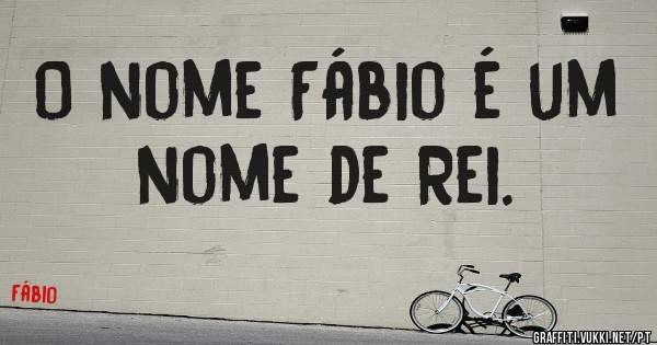 O nome Fábio é um nome de Rei.

