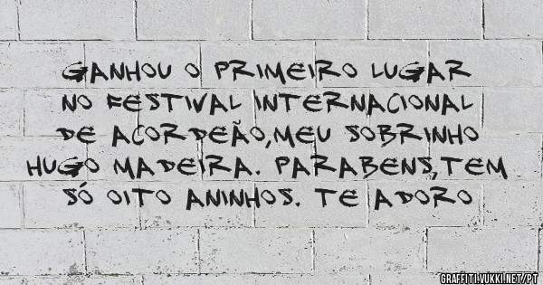 Ganhou o primeiro lugar no festival internacional de acordeão,meu sobrinho hugo madeira. Parabens,tem só oito aninhos. Te adoro