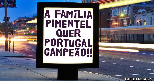 A Família Pimentel Quer 
Portugal Campeão!! 