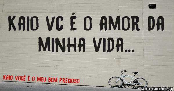 Kaio vc é o amor da minha vida...