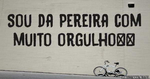 Sou da Pereira com muito orgulho❤️