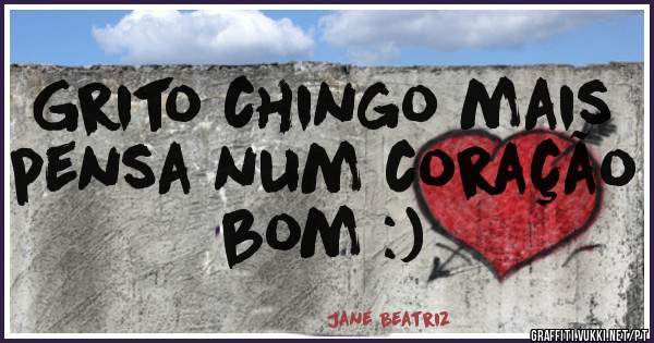 Grito chingo mais pensa num coração bom :) 