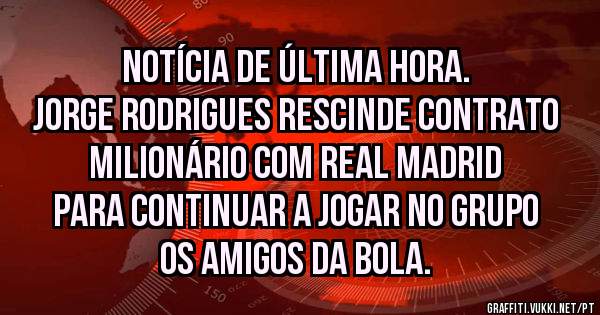 Notícia de última hora. 
Jorge Rodrigues rescinde contrato milionário com REAL MADRID para continuar a jogar no grupo OS AMIGOS DA BOLA. 