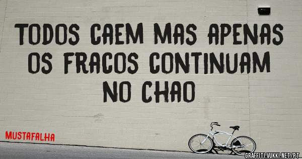 Todos caem mas apenas os fracos continuam no Chao