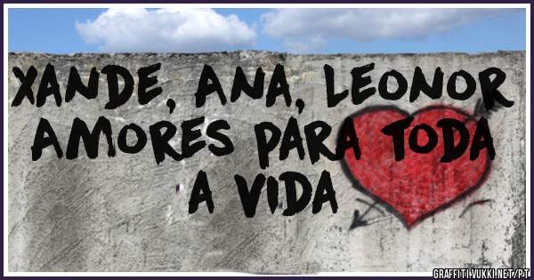 Xande, Ana, Leonor
Amores para toda a vida