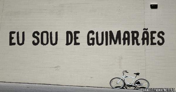 Eu sou de Guimarães 