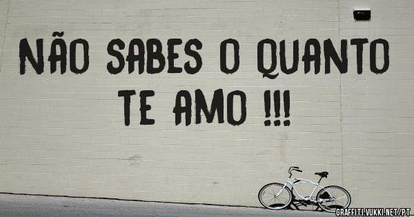 Não sabes o quanto te amo !!!