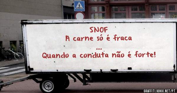 SNOF

A carne só é fraca
         ...
Quando a conduta não é forte!
