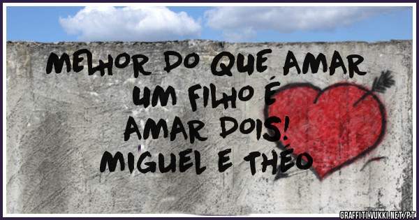 MELHOR DO QUE AMAR 
UM FILHO É 
AMAR DOIS!
Miguel e Théo