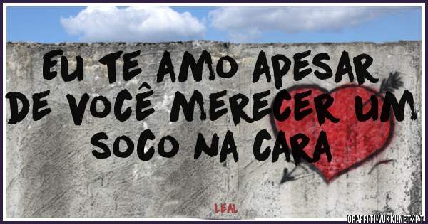 Eu te amo apesar de você merecer um soco na cara 