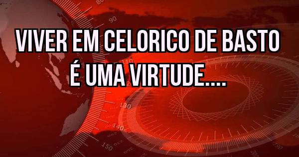 Viver em celorico de basto é uma virtude....
