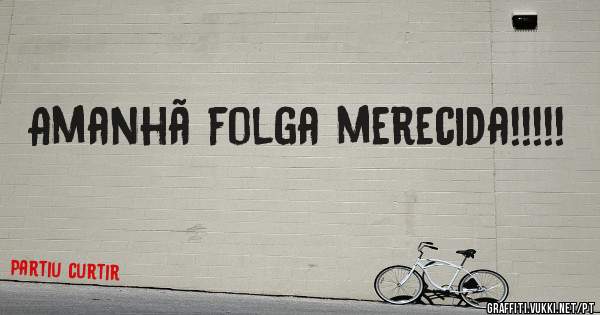 Amanhã folga merecida!!!!! 