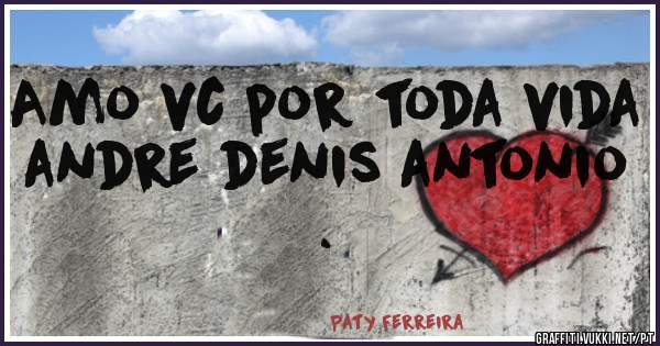 Amo vc por toda vida andre denis antonio .
