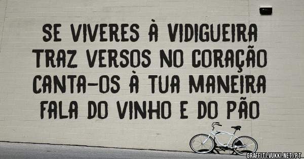 Se viveres à Vidigueira
Traz versos no coração
Canta-os à tua maneira
Fala do vinho e do pão
