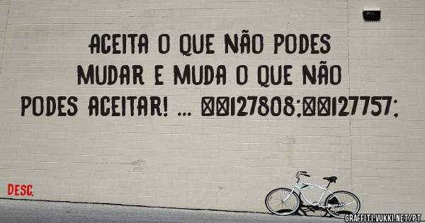 Aceita o que não podes mudar e muda o que não podes aceitar! ... 🍀🌍