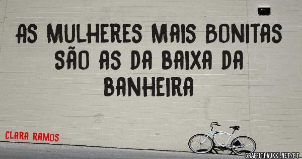 As Mulheres Mais Bonitas São as da baixa da banheira 