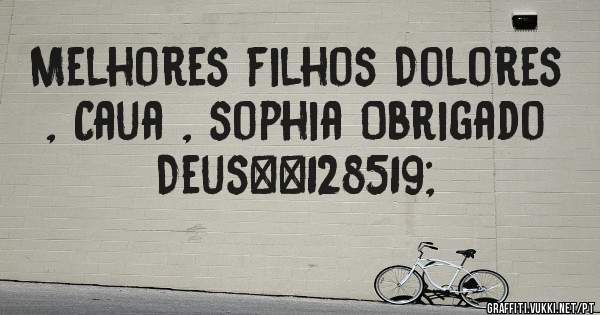 Melhores filhos Dolores , Caua , sophia Obrigado Deus😇 