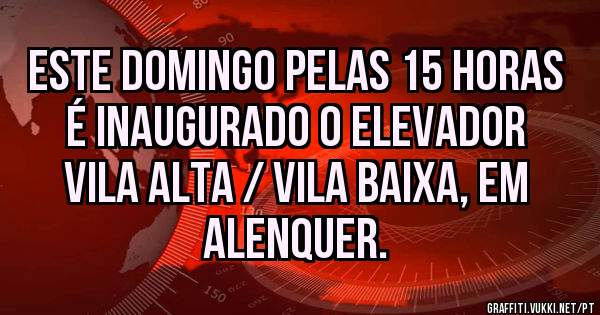 Este domingo pelas 15 horas é inaugurado o elevador Vila alta / Vila baixa, em Alenquer. 