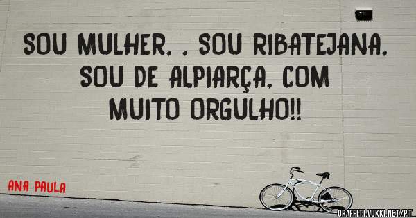 SOU MULHER, , SOU RIBATEJANA, SOU DE ALPIARÇA, COM MUITO ORGULHO!!
