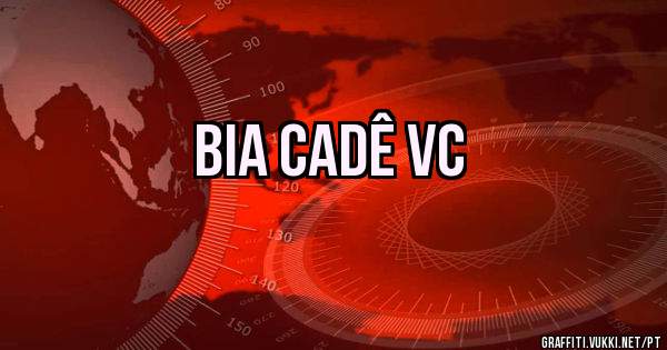 Bia cadê vc