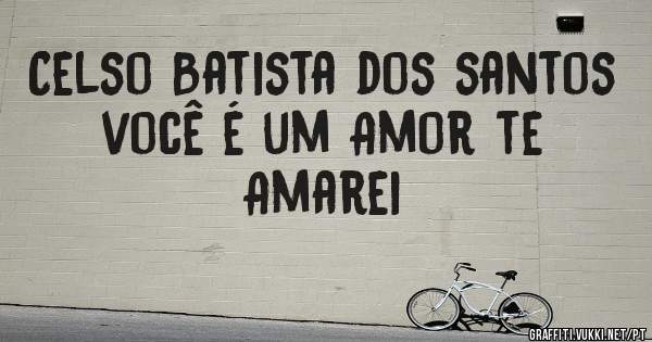 Celso Batista dos santos 
você é um Amor te Amarei 