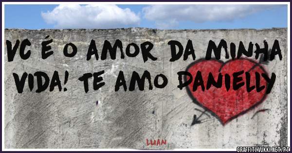 Vc é o amor da minha vida! Te amo Danielly