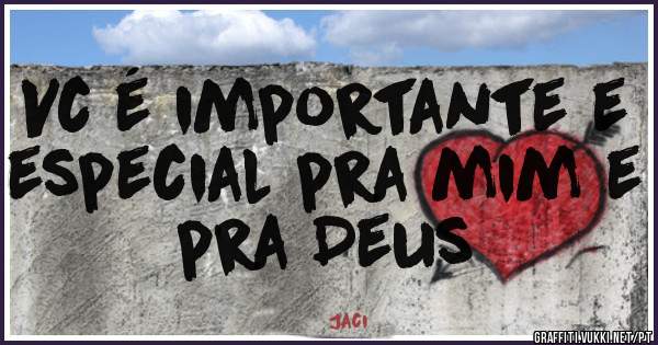 Vc é importante e especial pra mim e pra Deus 