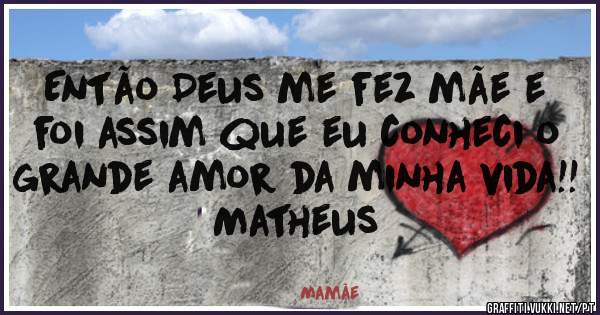 Então Deus me fez mãe e foi assim que eu conheci o grande amor da minha vida!! Matheus 