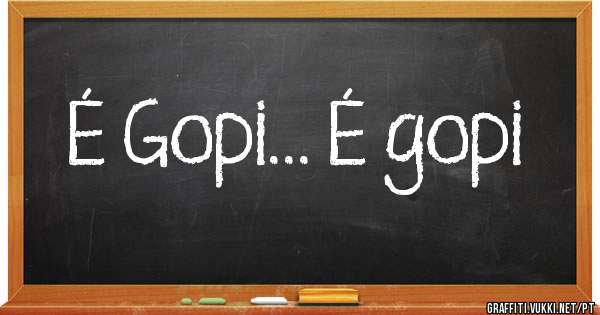 É Gopi... É gopi