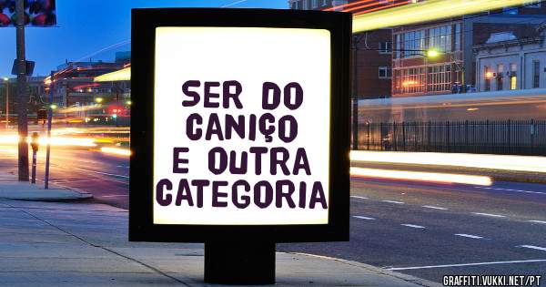 Ser do caniço e outra categoria 