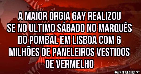 A MAIOR ORGIA GAY REALIZOU SE NO ULTIMO SÁBADO NO MARQUÊS DO POMBAL EM LISBOA COM 6 MILHÕES DE PANELEIROS VESTIDOS DE VERMELHO