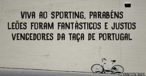 Viva ao Sporting, parabéns leões foram fantásticos e justos vencedores da taça de Portugal