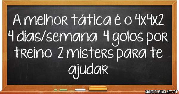 A melhor tática é o 4x4x2
4 dias/semana  4 golos por treino  2 misters para te ajudar